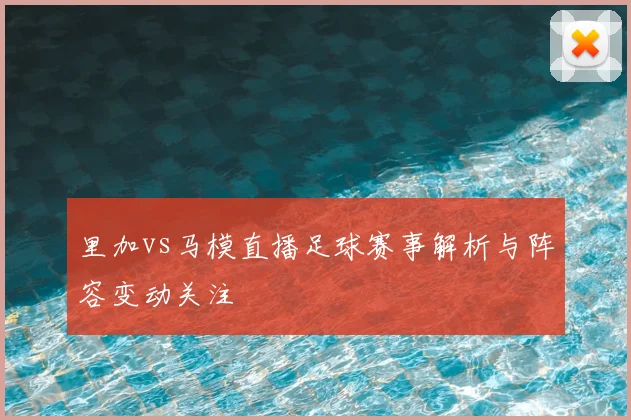 里加vs马模直播足球赛事解析与阵容变动关注