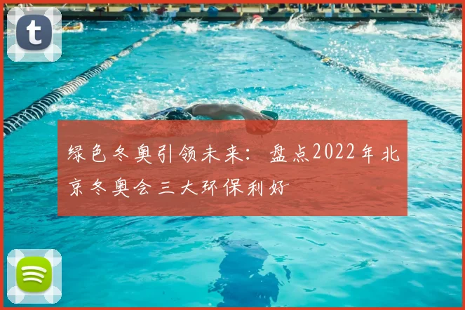 绿色冬奥引领未来：盘点2022年北京冬奥会三大环保利好