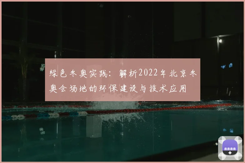 绿色冬奥实践：解析2022年北京冬奥会场地的环保建设与技术应用