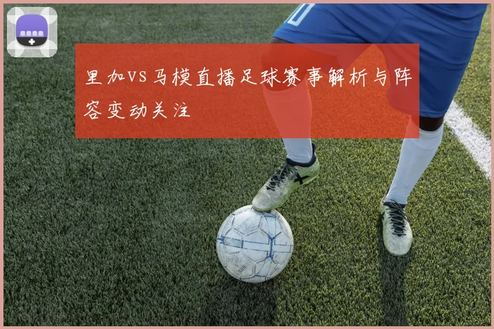里加vs马模直播足球赛事解析与阵容变动关注