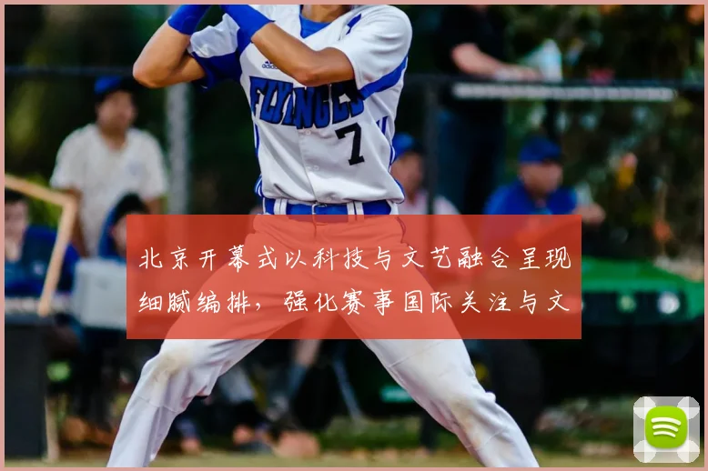 北京开幕式以科技与文艺融合呈现细腻编排，强化赛事国际关注与文化传播