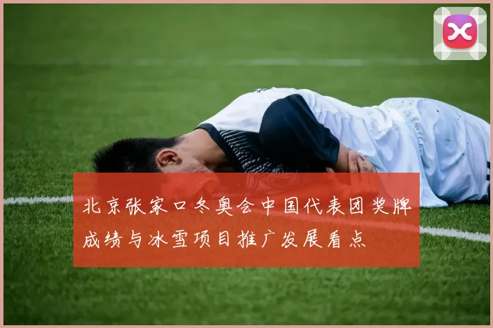 北京张家口冬奥会中国代表团奖牌成绩与冰雪项目推广发展看点